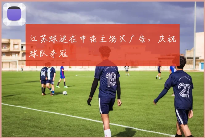 江苏球迷在申花主场买广告，庆祝球队夺冠