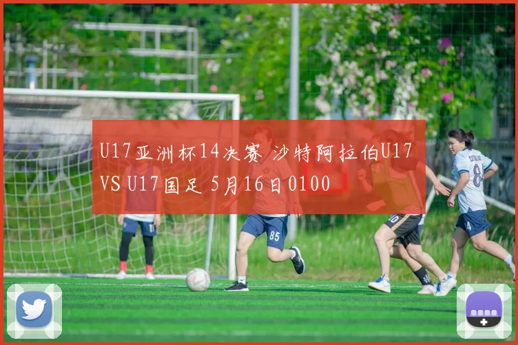 U17亚洲杯14决赛 沙特阿拉伯U17 VS U17国足 5月16日0100