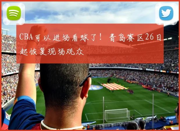 CBA可以进场看球了！青岛赛区26日起恢复现场观众