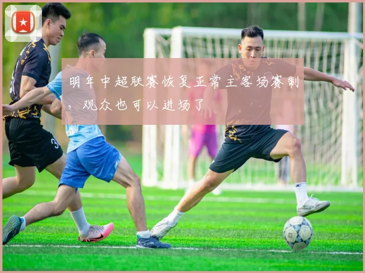 明年中超联赛恢复正常主客场赛制，观众也可以进场了