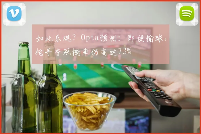 如此乐观？Opta预测：即便输球，枪手夺冠概率仍高达73%