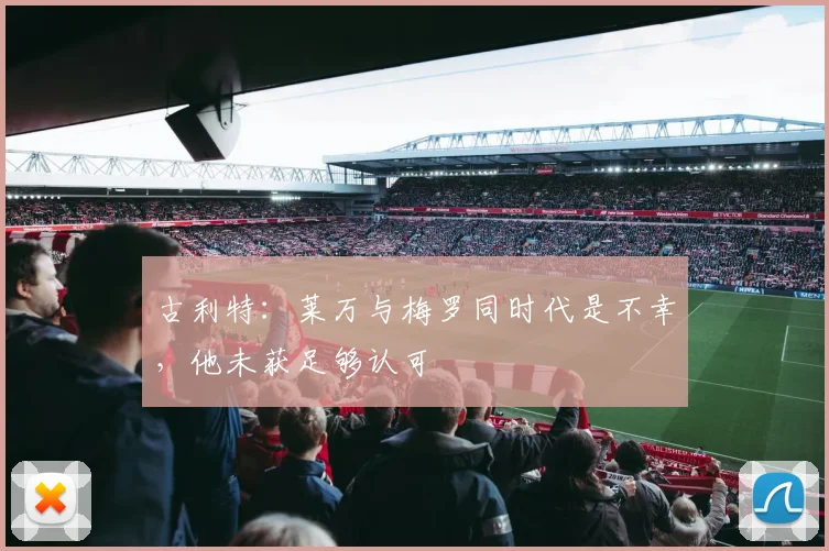 古利特：莱万与梅罗同时代是不幸，他未获足够认可