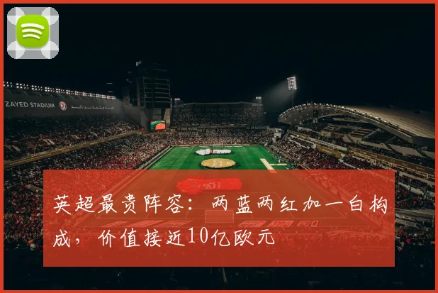 英超最贵阵容：两蓝两红加一白构成，价值接近10亿欧元