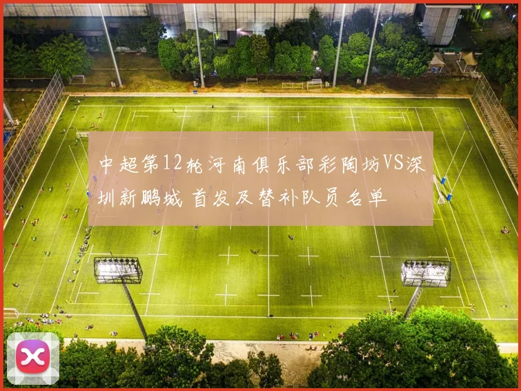中超第12轮河南俱乐部彩陶坊VS深圳新鹏城 首发及替补队员名单