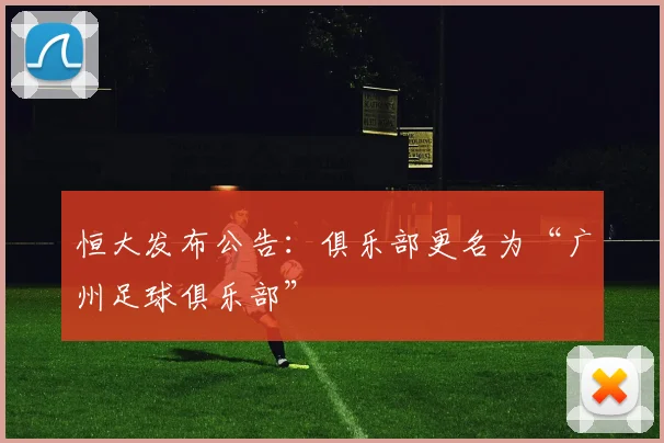 恒大发布公告：俱乐部更名为“广州足球俱乐部”