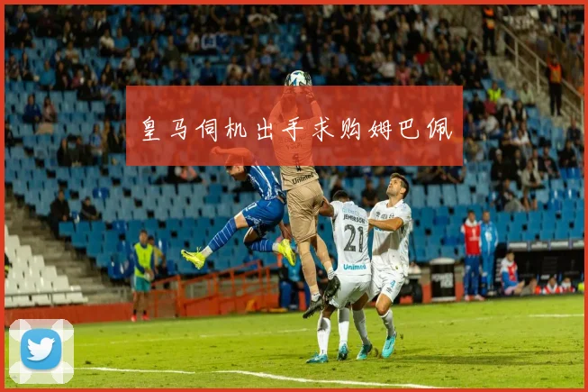 皇马伺机出手求购姆巴佩