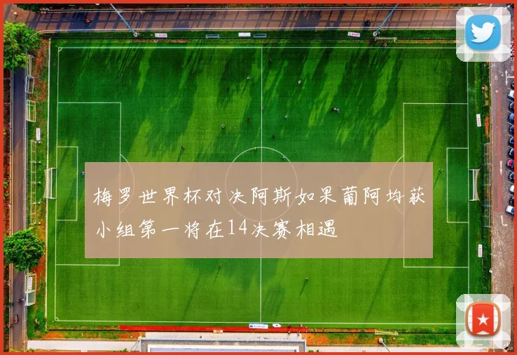 梅罗世界杯对决阿斯如果葡阿均获小组第一将在14决赛相遇