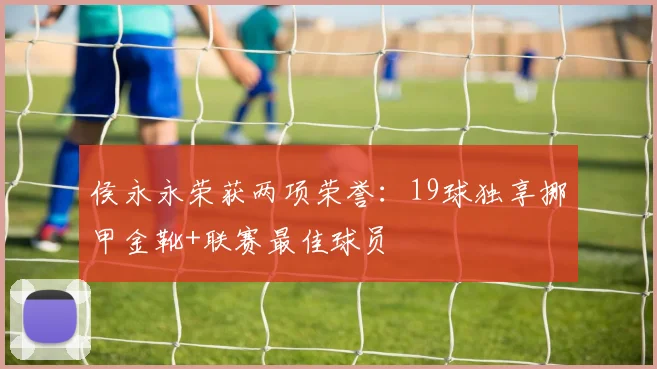 侯永永荣获两项荣誉：19球独享挪甲金靴+联赛最佳球员