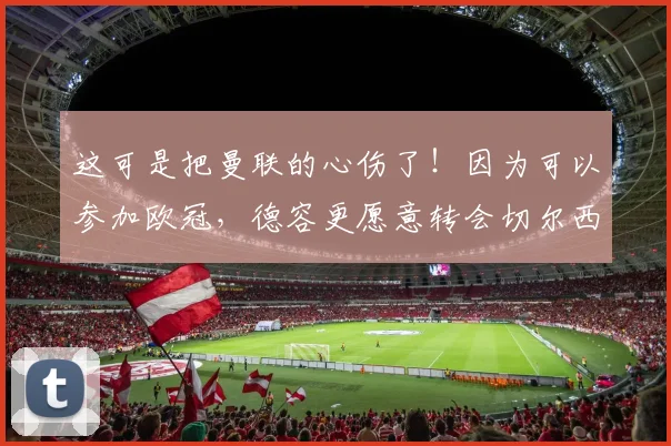 这可是把曼联的心伤了！因为可以参加欧冠，德容更愿意转会切尔西