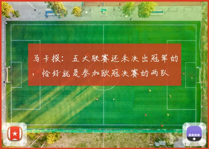 马卡报：五大联赛还未决出冠军的，恰好就是参加欧冠决赛的两队