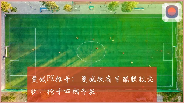 曼城PK枪手：曼城极有可能颗粒无收，枪手四线齐发