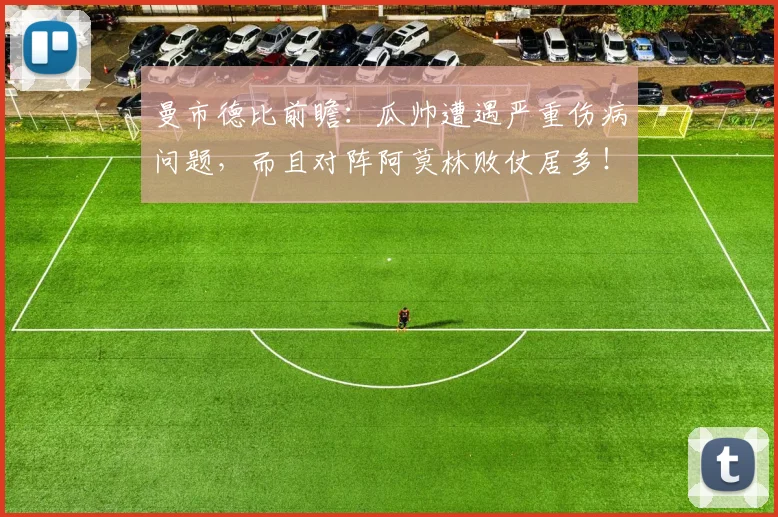 曼市德比前瞻：瓜帅遭遇严重伤病问题，而且对阵阿莫林败仗居多！